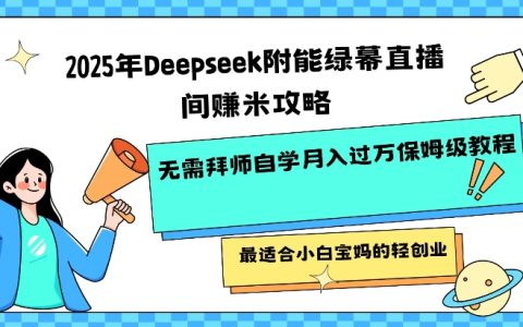 2025年DeepSeek赋能绿幕直播赚钱全攻略！无需拜师自学月入过万保姆级教程，最适合小白宝妈的轻松创业指南