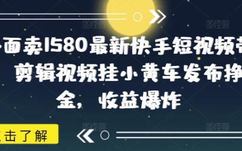 揭秘最新快手短视频带货技巧，剪辑视频挂小黄车赚佣金，单月收益暴增